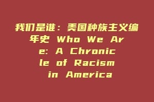 我们是谁:美国种族主义编年史 Who We Are: A Chronicle of Racism in America缩略图 我们是谁:美国种族主义编年史 Who We Are: A Chronicle of Racism in America