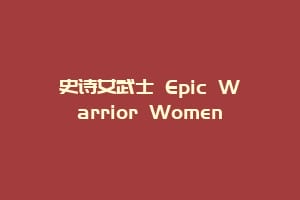 史诗女武士 Epic Warrior Women