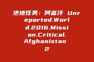 绝地任务：阿富汗 Unreported.World.2016.Mission.Critical.Afghanistan 2