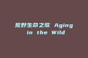 荒野生命之歌 Aging in the Wild缩略图 荒野生命之歌 Aging in the Wild