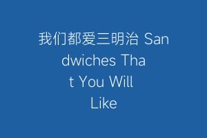 我们都爱三明治 Sandwiches That You Will Like