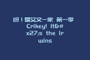 呀!是艾文一家 第一季 Crikey! It's the Irwins缩略图 呀!是艾文一家 第一季 Crikey! It's the Irwins