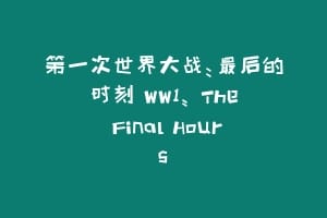 第一次世界大战:最后的时刻 WW1: The Final Hours插图 第一次世界大战:最后的时刻 WW1: The Final Hours