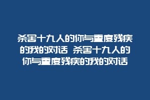 杀害十九人的你与重度残疾的我的对话 杀害十九人的你与重度残疾的我的对话
