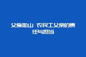 父爱如山 农民工父亲的责任与担当缩略图 父爱如山 农民工父亲的责任与担当