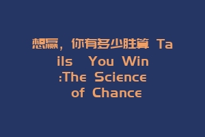 想赢，你有多少胜算 Tails  You Win:The Science of Chance