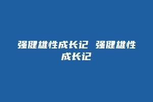 强健雄性成长记 强健雄性成长记