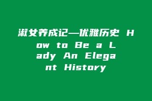 淑女养成记—优雅历史 How to Be a Lady An Elegant History