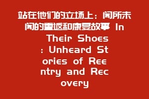 站在他们的立场上：闻所未闻的重返和康复故事 In Their Shoes: Unheard Stories of Reentry and Recovery