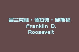 富兰克林·德拉诺·罗斯福 Franklin D. Roosevelt