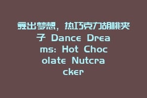舞出梦想，热巧克力胡桃夹子 Dance Dreams: Hot Chocolate Nutcracker