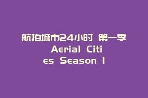 航拍城市24小时 第一季 Aerial Cities Season 1