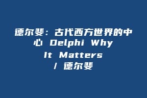 德尔斐:古代西方世界的中心 Delphi Why It Matters / 德尔斐插图 德尔斐:古代西方世界的中心 Delphi Why It Matters / 德尔斐
