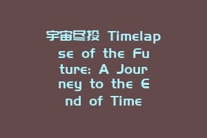 宇宙尽头 Timelapse of the Future: A Journey to the End of Time