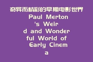 奇异而精彩的早期电影世界 Paul Merton's Weird and Wonderful World of Early Cinema