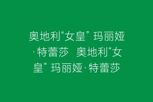 奥地利“女皇” 玛丽娅·特蕾莎  奥地利“女皇” 玛丽娅·特蕾莎
