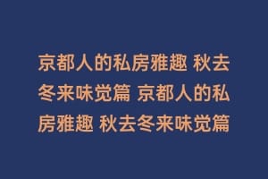 京都人的私房雅趣 秋去冬来味觉篇 京都人的私房雅趣 秋去冬来味觉篇