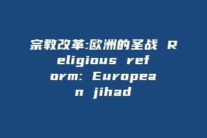 宗教改革:欧洲的圣战 Religious reform: European jihad