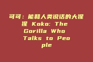 可可:能和人类说话的大猩猩 Koko: The Gorilla Who Talks to People插图 可可:能和人类说话的大猩猩 Koko: The Gorilla Who Talks to People