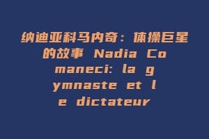 纳迪亚科马内奇:体操巨星的故事 Nadia Comaneci: la gymnaste et le dictateur缩略图 纳迪亚科马内奇:体操巨星的故事 Nadia Comaneci: la gymnaste et le dictateur