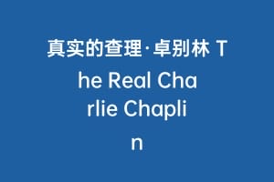 真实的查理·卓别林 The Real Charlie Chaplin