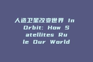 人造卫星改变世界 In Orbit: How Satellites Rule Our World