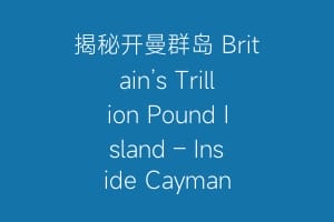 揭秘开曼群岛 Britain’s Trillion Pound Island – Inside Cayman