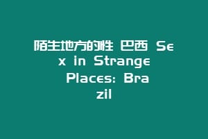 陌生地方的性 巴西 Sex in Strange Places: Brazil