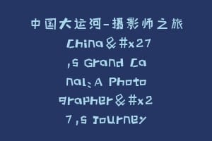 中国大运河—摄影师之旅 China's Grand Canal：A Photographer's Journey