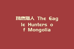 携鹰猎人 The Eagle Hunters of Mongolia
