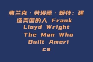弗兰克·劳埃德·赖特：建造美国的人 Frank Lloyd Wright The Man Who Built America