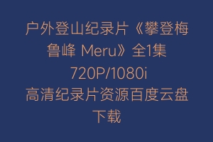 户外登山纪录片《攀登梅鲁峰 Meru》全1集 720P/1080i高清纪录片资源百度云盘下载
