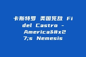 卡斯特罗 美国死敌 Fidel Castro – America's Nemesis缩略图 卡斯特罗 美国死敌 Fidel Castro - America's Nemesis