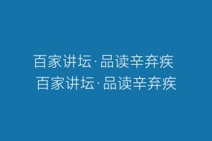 百家讲坛·品读辛弃疾 百家讲坛·品读辛弃疾