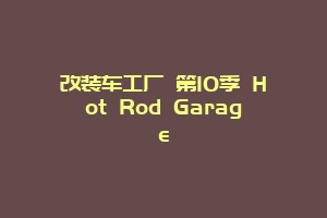 改装车工厂 第10季 Hot Rod Garage
