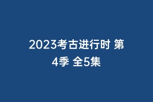 2023考古进行时 第4季 全5集