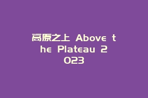 高原之上 Above the Plateau 2023