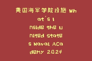 美国海军学院设施 What's Inside the United States Naval Academy 2024