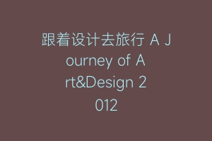 跟着设计去旅行 A Journey of Art&Design 2012