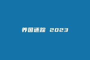 养国迷踪 2023