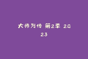 大师列传 第2季 2023