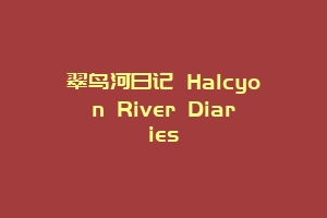 翠鸟河日记 Halcyon River Diaries