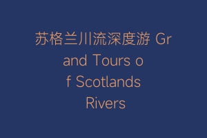 苏格兰川流深度游 Grand Tours of Scotlands Rivers
