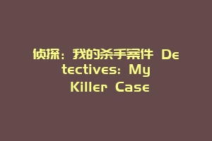 侦探：我的杀手案件 Detectives: My Killer Case