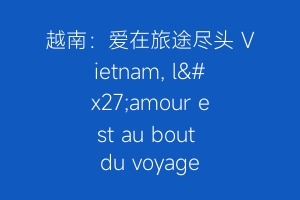 越南：爱在旅途尽头 Vietnam, l'amour est au bout du voyage