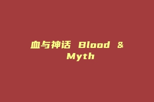 血与神话 Blood & Myth