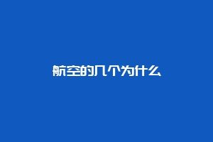 航空的几个为什么缩略图 航空的几个为什么