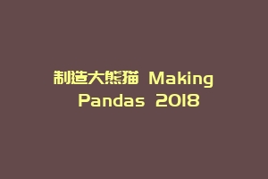 制造大熊猫 Making Pandas 2018