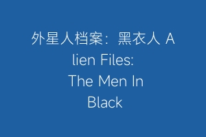 外星人档案：黑衣人 Alien Files: The Men In Black