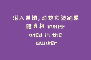 潜入禁地：动物实验的黑暗真相 Infiltrated in the Bunker